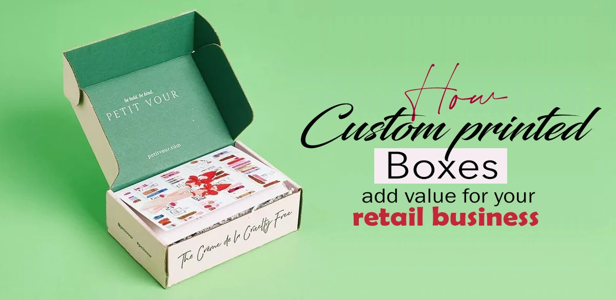 How Custom Printed Boxes Add Value For Your Retail Business